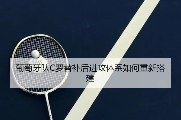 葡萄牙队C罗替补后进攻体系如何重新搭建