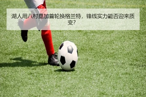 湖人用八村塁加首轮换格兰特，锋线实力能否迎来质变？