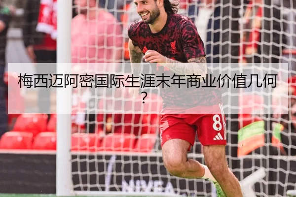 梅西迈阿密国际生涯末年商业价值几何？