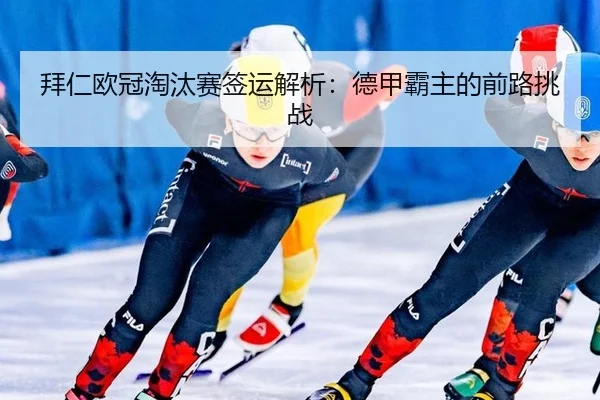 拜仁欧冠淘汰赛签运解析：德甲霸主的前路挑战